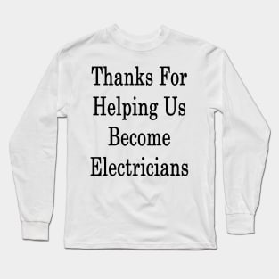 Thanks For Helping Us Become Electricians Long Sleeve T-Shirt